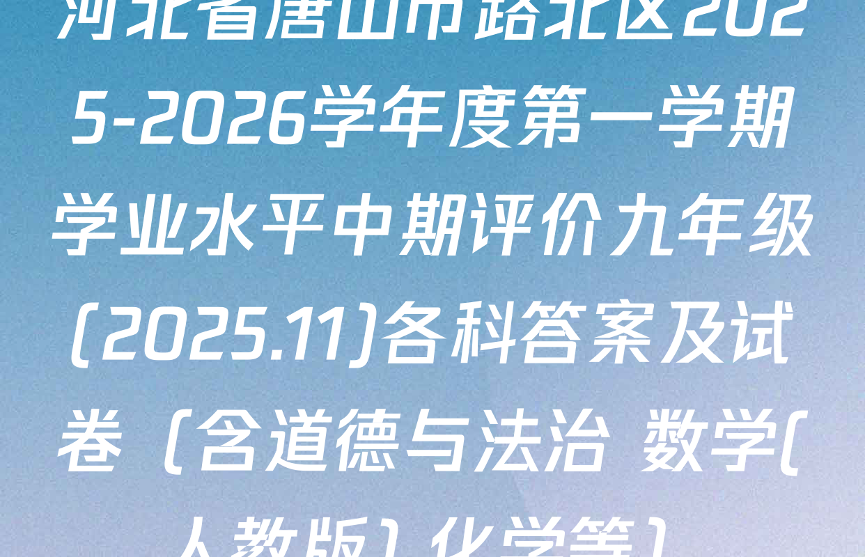 河北省唐山市路北区2025-2026学年度第一学期学业水平中期评价九年级(2025.11)各科答案及试卷（含道德与法治 数学(人教版) 化学等）