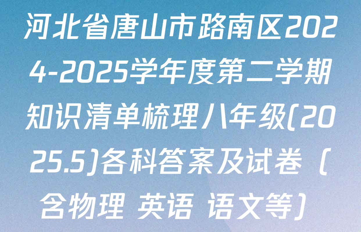 河北省唐山市路南区2024-2025学年度第二学期知识清单梳理八年级(2025.5)各科答案及试卷（含物理 英语 语文等）