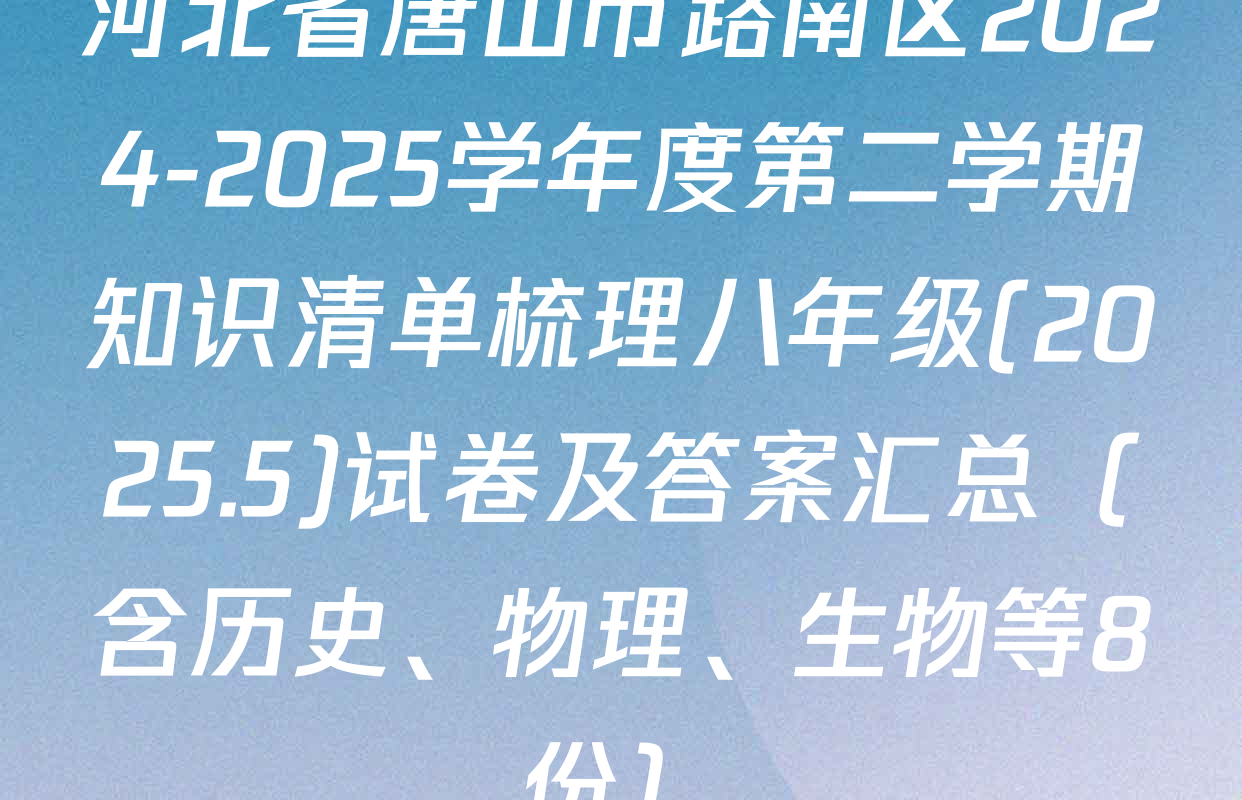 河北省唐山市路南区2024-2025学年度第二学期知识清单梳理八年级(2025.5)试卷及答案汇总（含历史、物理、生物等8份）