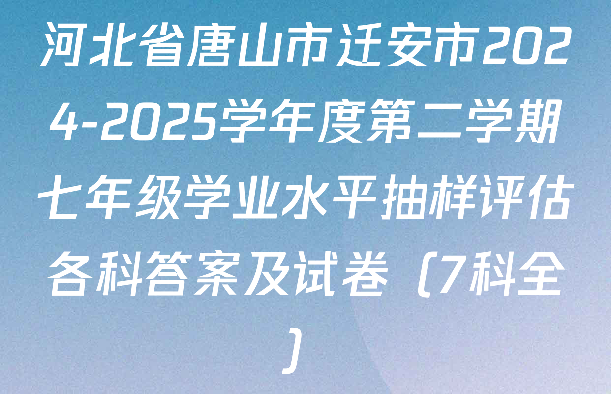 河北省唐山市迁安市2024-2025学年度第二学期七年级学业水平抽样评估各科答案及试卷（7科全）
