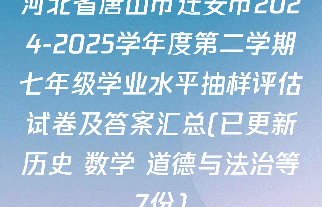 河北省唐山市迁安市2024-2025学年度第二学期七年级学业水平抽样评估试卷及答案汇总(已更新历史 数学 道德与法治等7份)