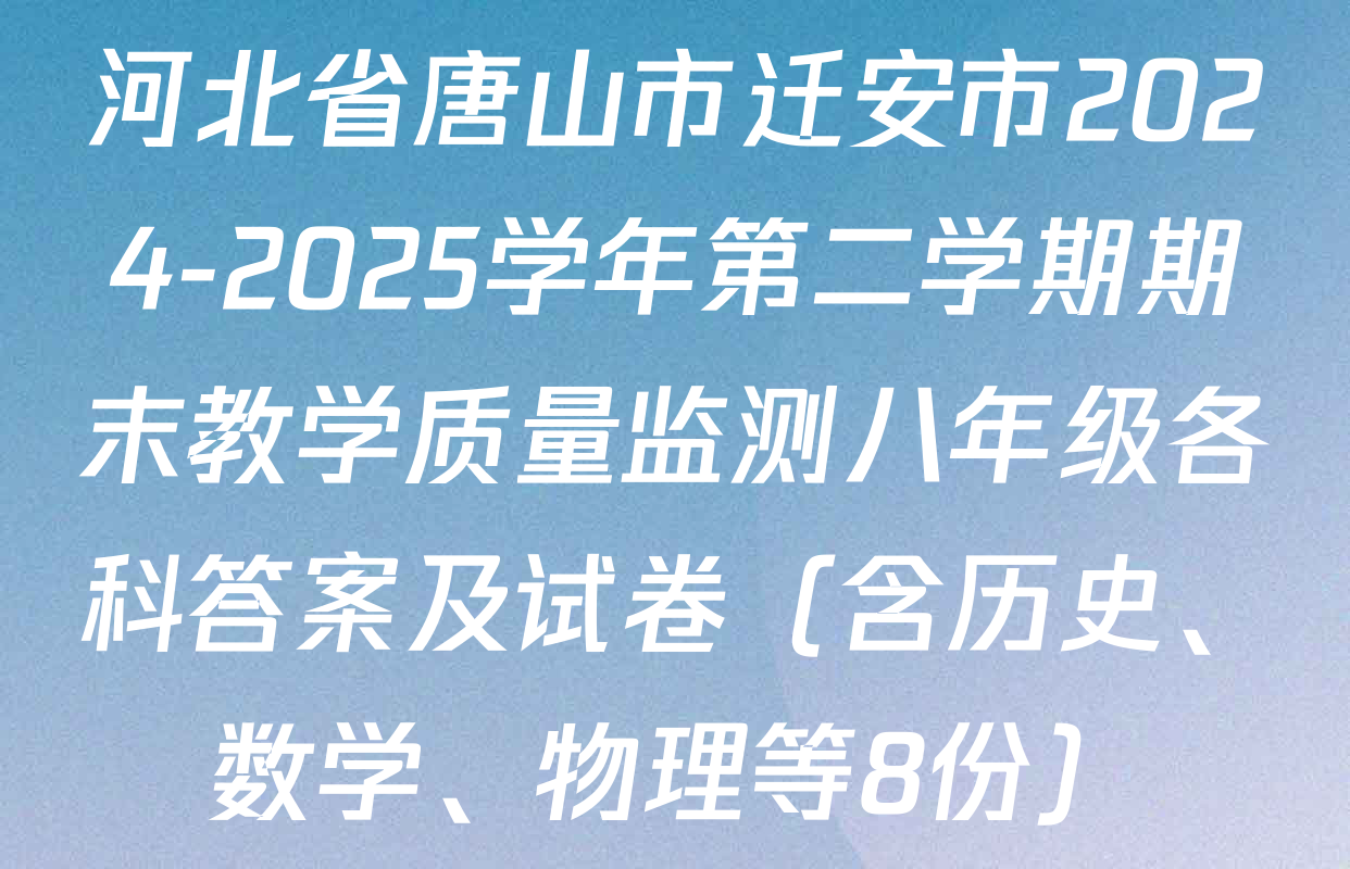 河北省唐山市迁安市2024-2025学年第二学期期末教学质量监测八年级各科答案及试卷（含历史、数学、物理等8份）