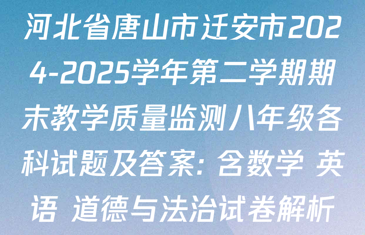 河北省唐山市迁安市2024-2025学年第二学期期末教学质量监测八年级各科试题及答案: 含数学 英语 道德与法治试卷解析
