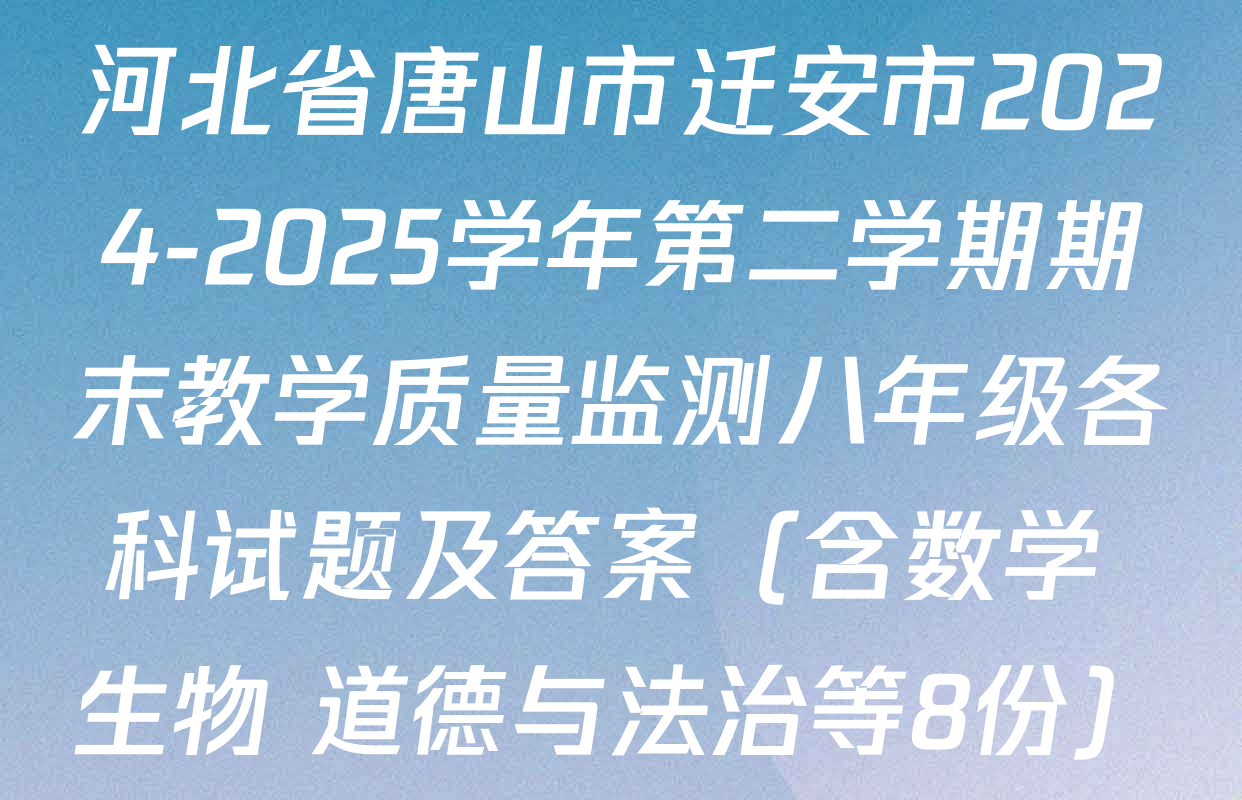 河北省唐山市迁安市2024-2025学年第二学期期末教学质量监测八年级各科试题及答案（含数学 生物 道德与法治等8份）