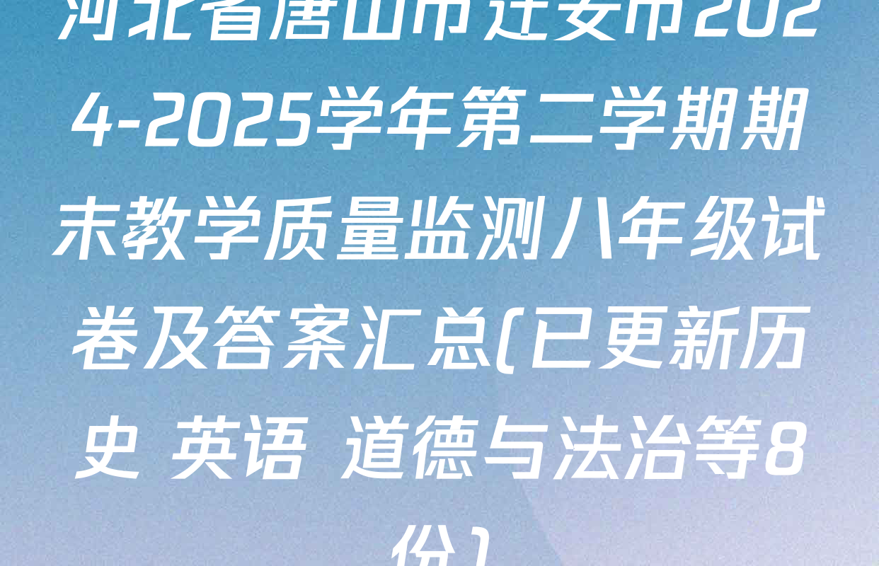 河北省唐山市迁安市2024-2025学年第二学期期末教学质量监测八年级试卷及答案汇总(已更新历史 英语 道德与法治等8份)