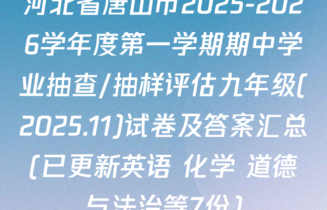 河北省唐山市2025-2026学年度第一学期期中学业抽查/抽样评估九年级(2025.11)试卷及答案汇总(已更新英语 化学 道德与法治等7份)