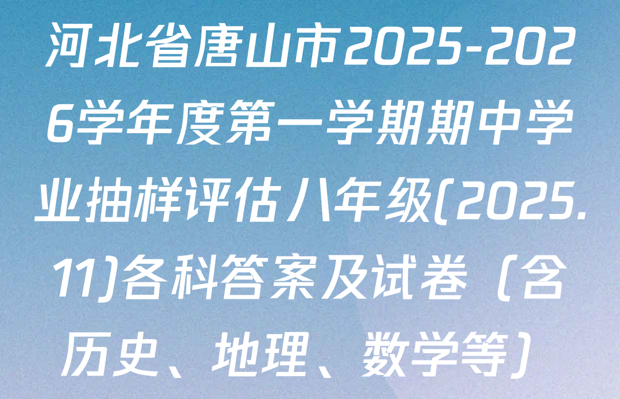 河北省唐山市2025-2026学年度第一学期期中学业抽样评估八年级(2025.11)各科答案及试卷（含历史、地理、数学等）
