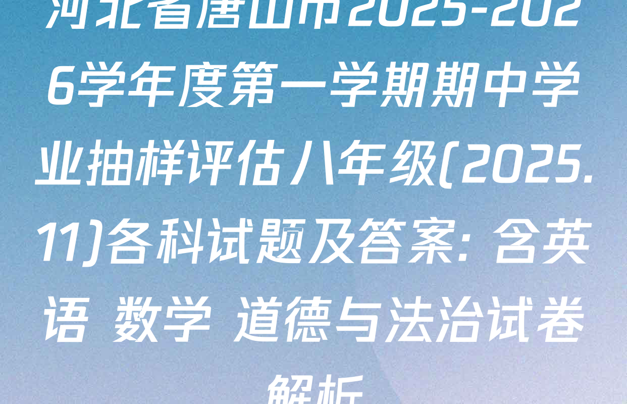 河北省唐山市2025-2026学年度第一学期期中学业抽样评估八年级(2025.11)各科试题及答案: 含英语 数学 道德与法治试卷解析