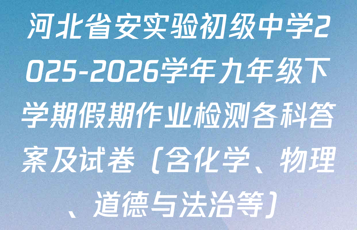 河北省安实验初级中学2025-2026学年九年级下学期假期作业检测各科答案及试卷（含化学、物理、道德与法治等）