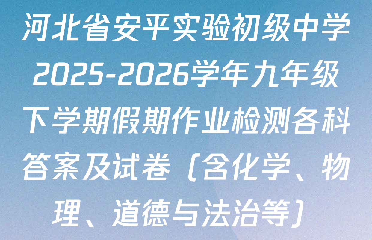 河北省安平实验初级中学2025-2026学年九年级下学期假期作业检测各科答案及试卷（含化学、物理、道德与法治等）