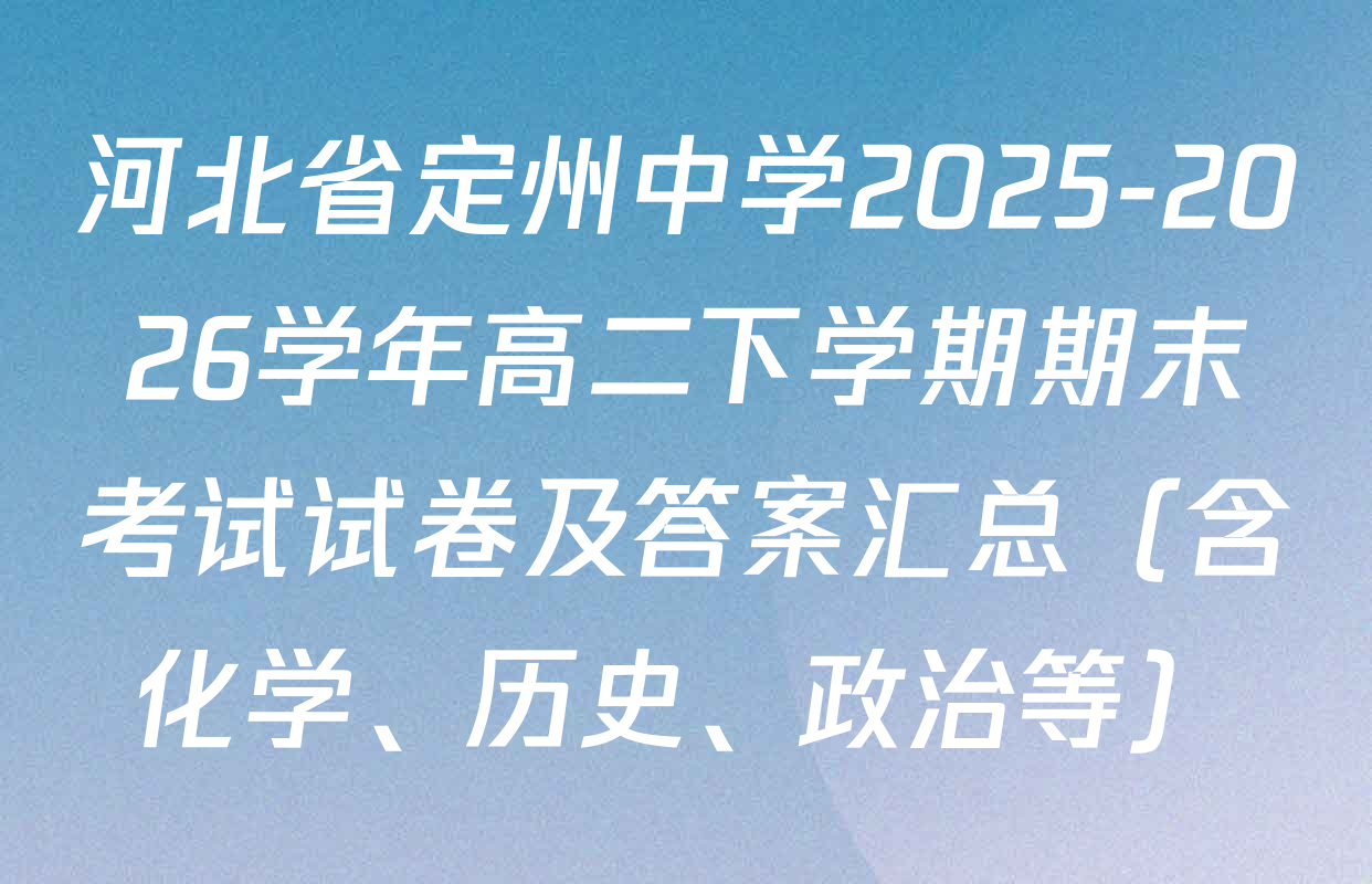 河北省定州中学2025-2026学年高二下学期期末考试试卷及答案汇总（含化学、历史、政治等）