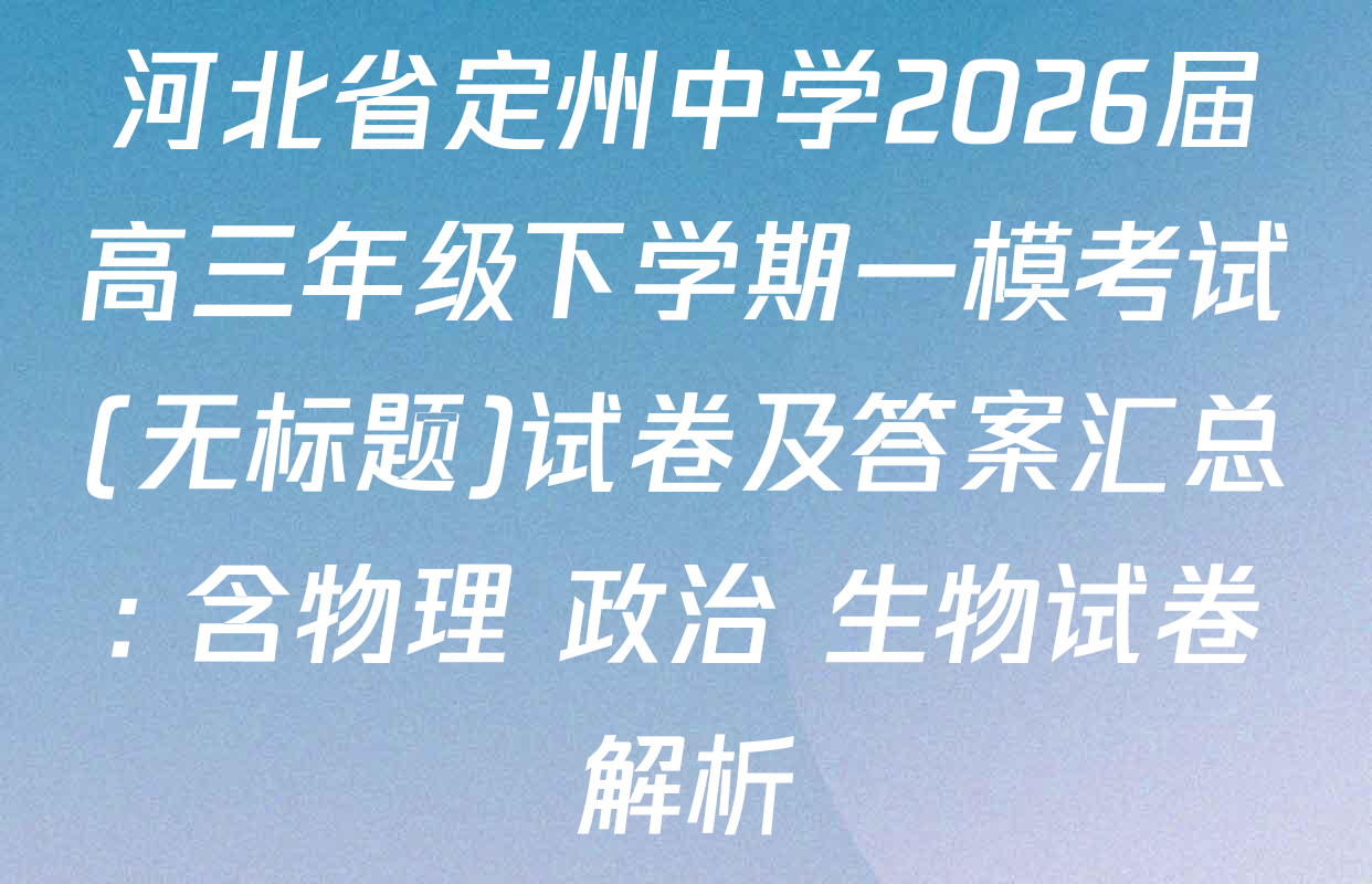 河北省定州中学2026届高三年级下学期一模考试(无标题)试卷及答案汇总: 含物理 政治 生物试卷解析