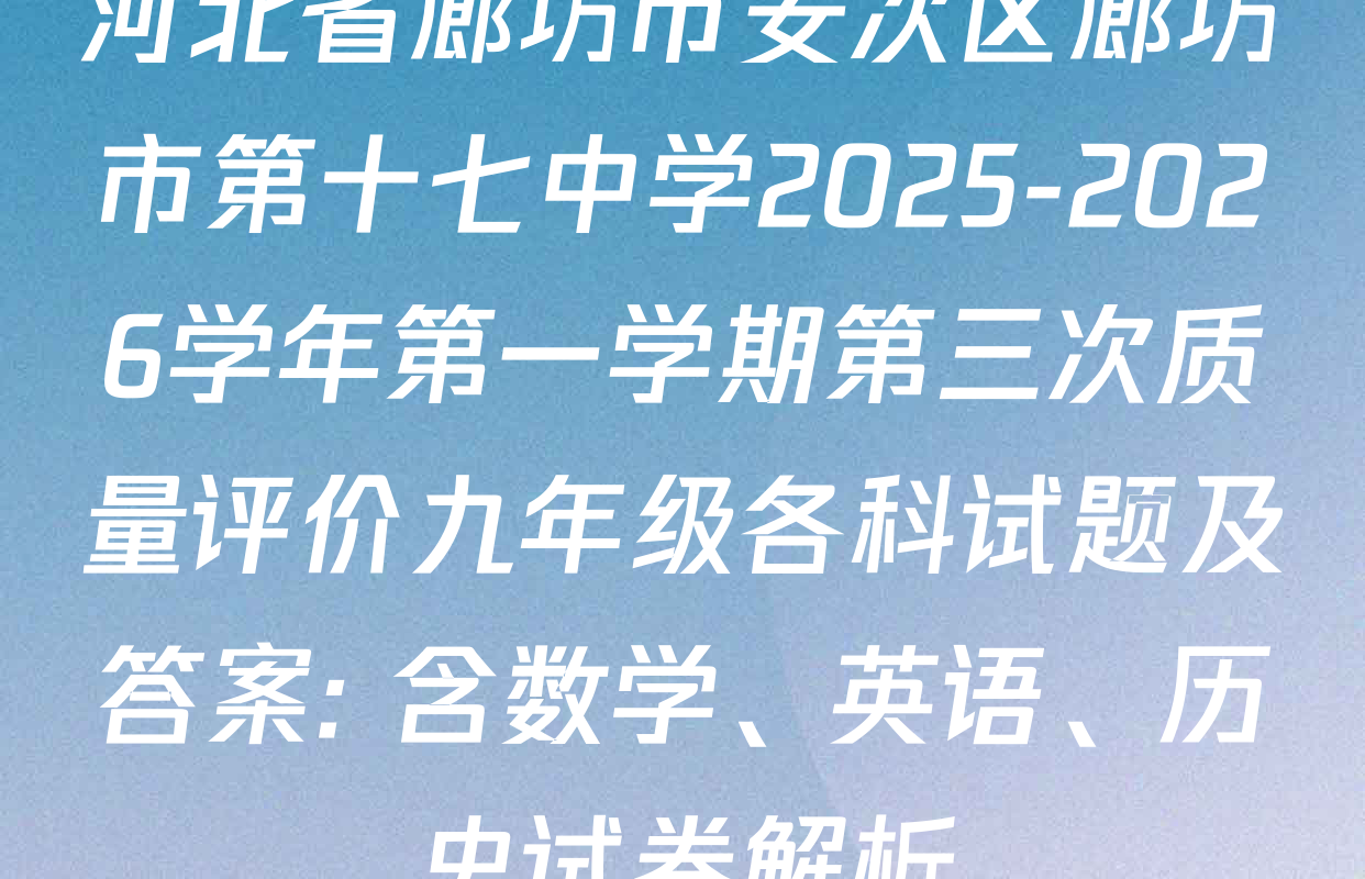 河北省廊坊市安次区廊坊市第十七中学2025-2026学年第一学期第三次质量评价九年级各科试题及答案: 含数学、英语、历史试卷解析