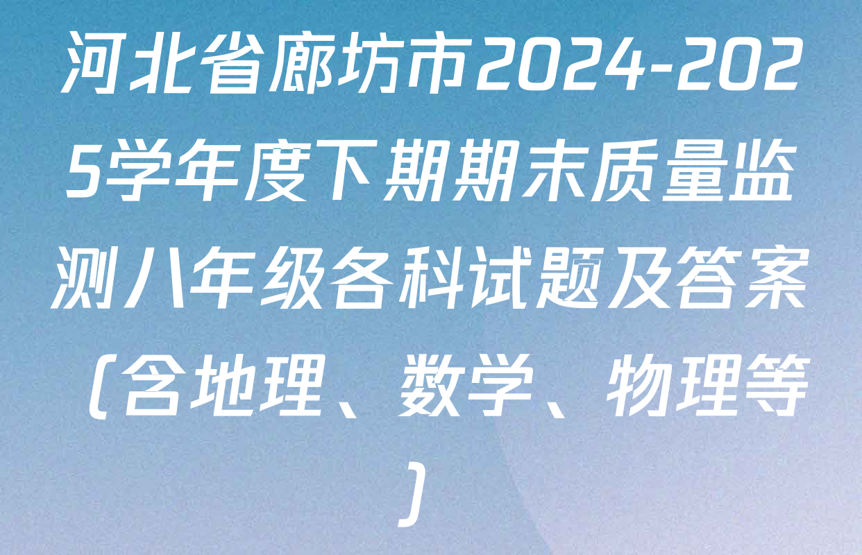 河北省廊坊市2024-2025学年度下期期末质量监测八年级各科试题及答案（含地理、数学、物理等）