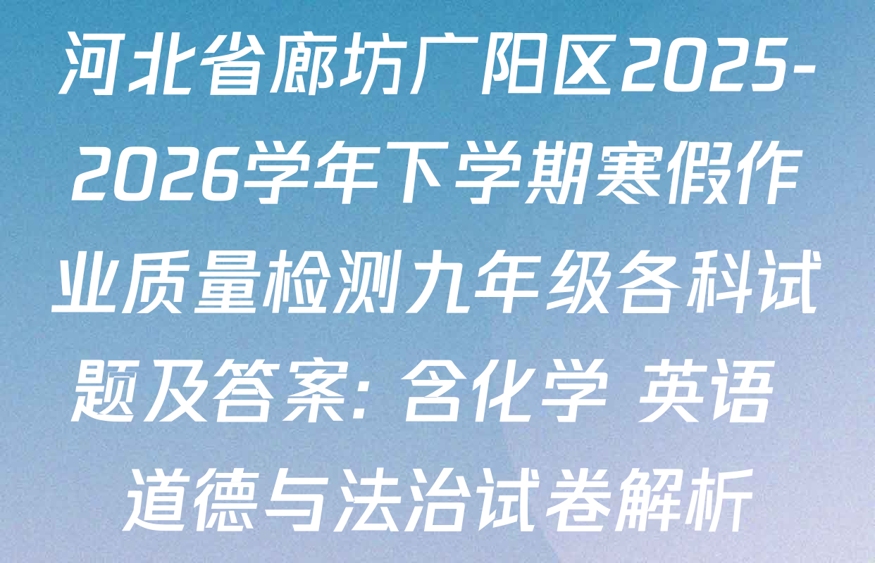 河北省廊坊广阳区2025-2026学年下学期寒假作业质量检测九年级各科试题及答案: 含化学 英语 道德与法治试卷解析