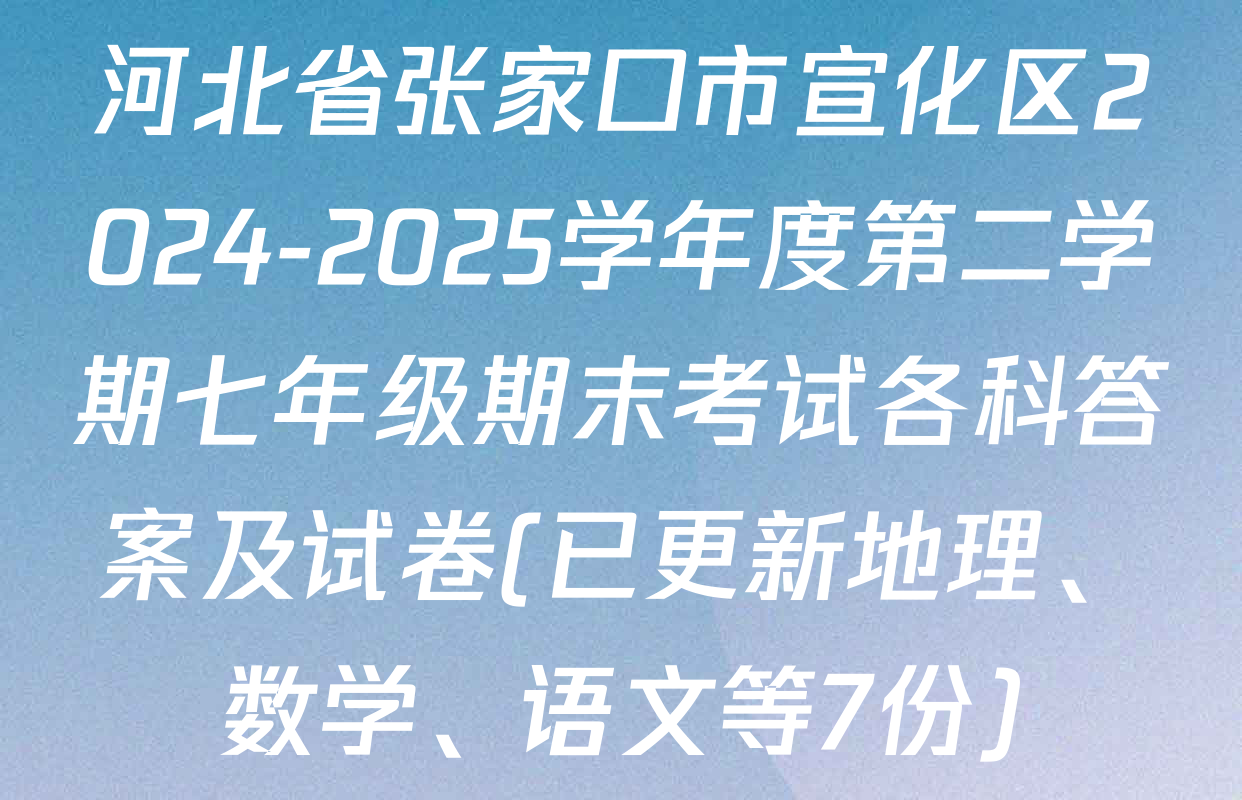 河北省张家口市宣化区2024-2025学年度第二学期七年级期末考试各科答案及试卷(已更新地理、数学、语文等7份)