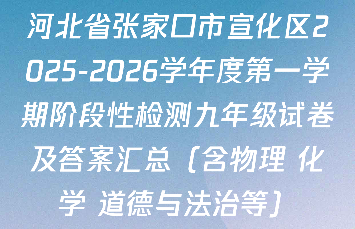 河北省张家口市宣化区2025-2026学年度第一学期阶段性检测九年级试卷及答案汇总（含物理 化学 道德与法治等）