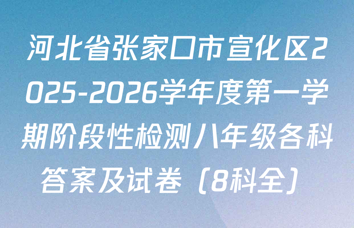 河北省张家口市宣化区2025-2026学年度第一学期阶段性检测八年级各科答案及试卷（8科全）