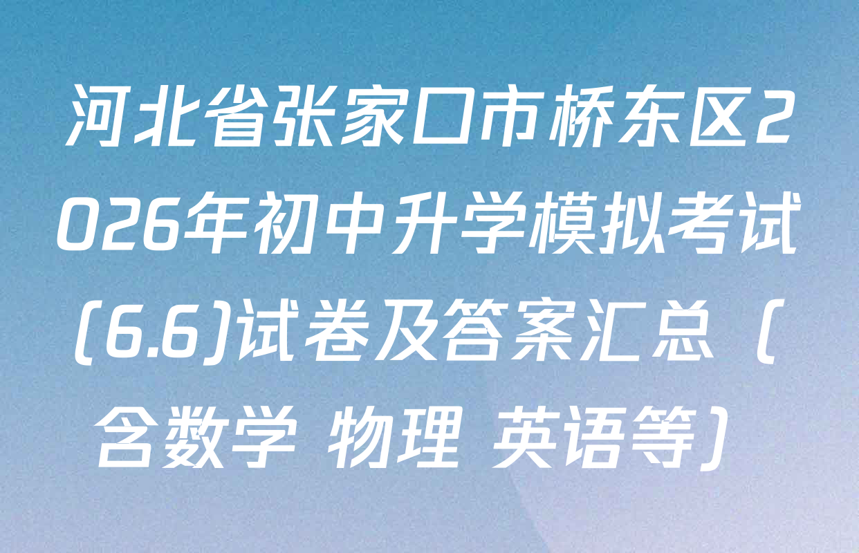 河北省张家口市桥东区2026年初中升学模拟考试(6.6)试卷及答案汇总（含数学 物理 英语等）