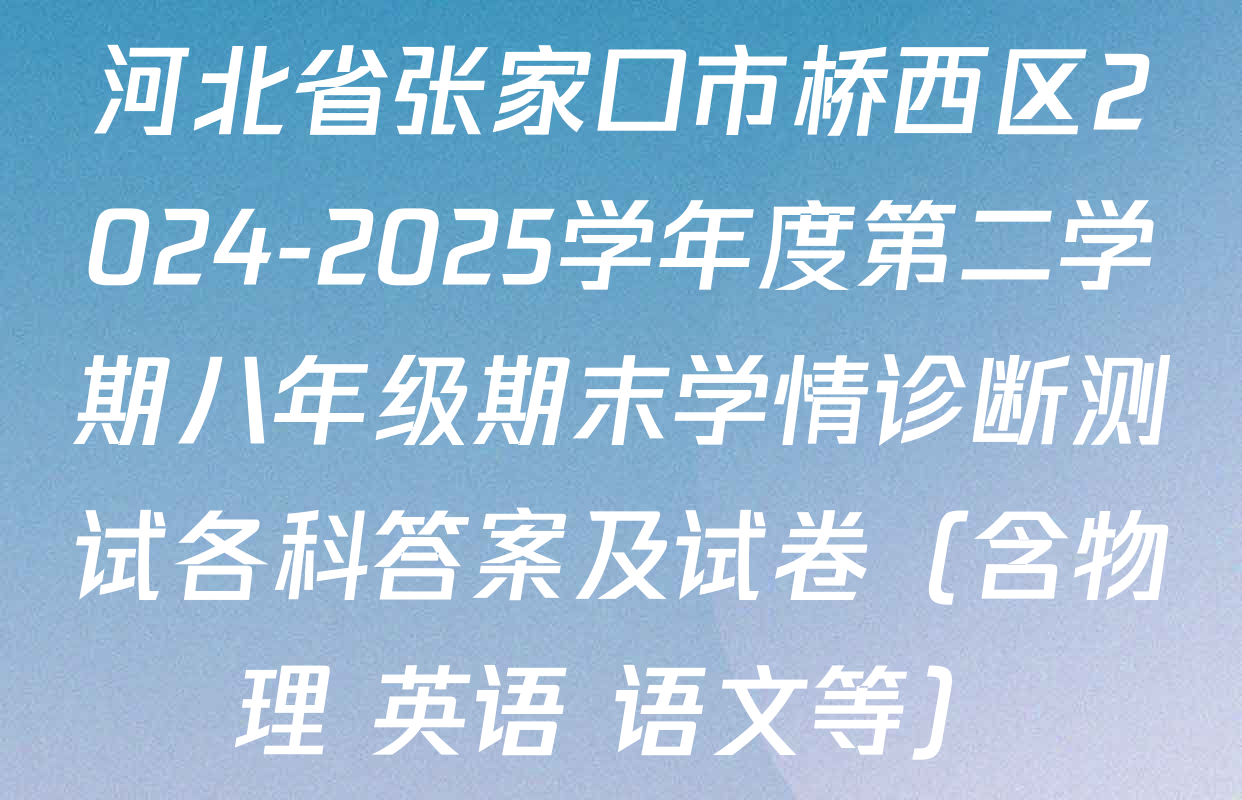 河北省张家口市桥西区2024-2025学年度第二学期八年级期末学情诊断测试各科答案及试卷（含物理 英语 语文等）
