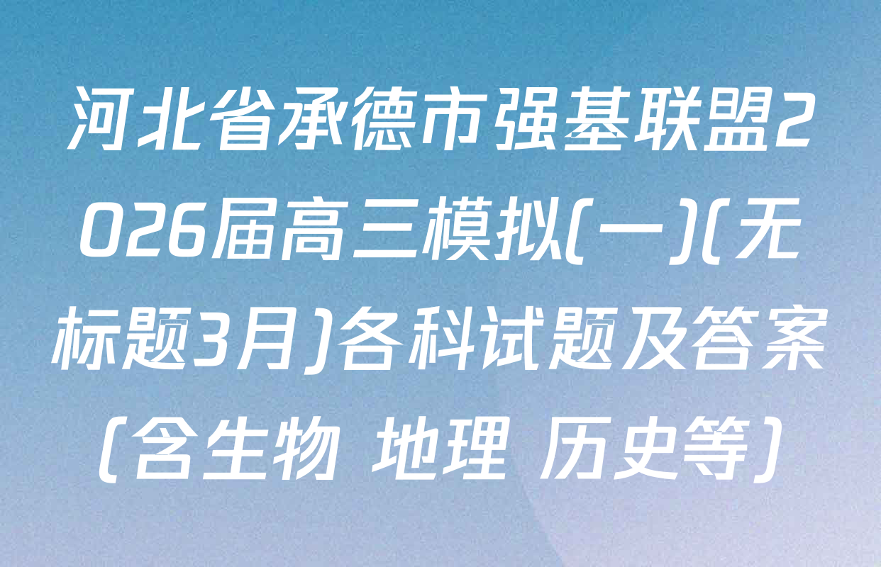 河北省承德市强基联盟2026届高三模拟(一)(无标题3月)各科试题及答案（含生物 地理 历史等）