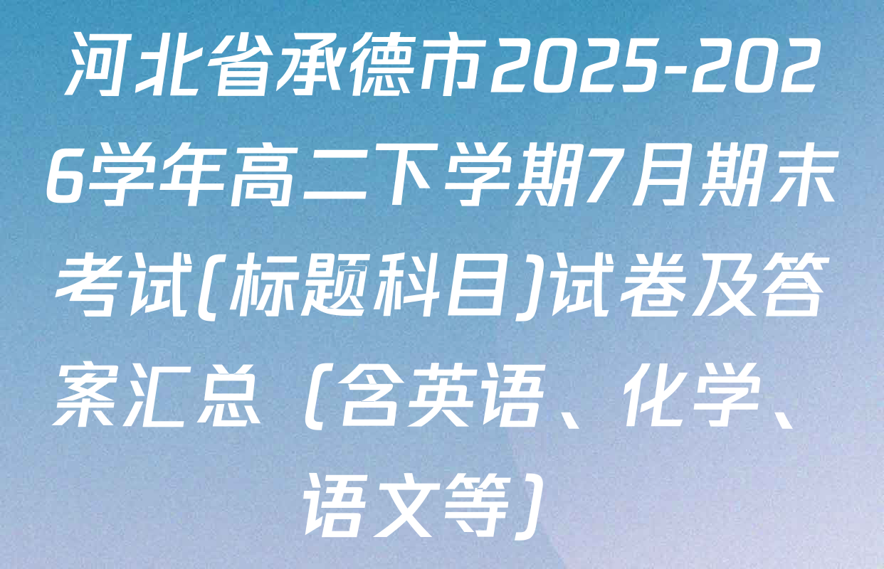 河北省承德市2025-2026学年高二下学期7月期末考试(标题科目)试卷及答案汇总（含英语、化学、语文等）