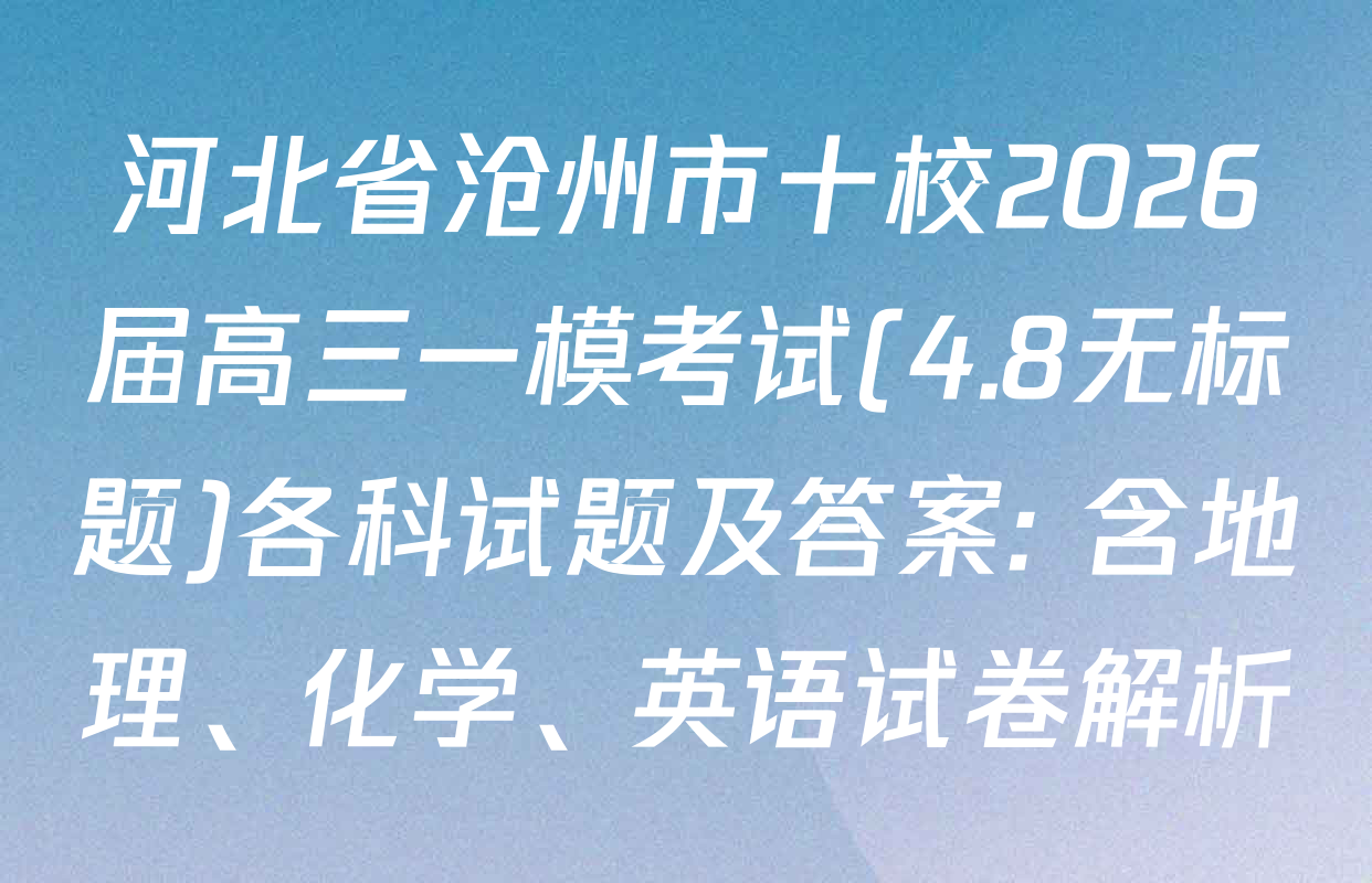 河北省沧州市十校2026届高三一模考试(4.8无标题)各科试题及答案: 含地理、化学、英语试卷解析