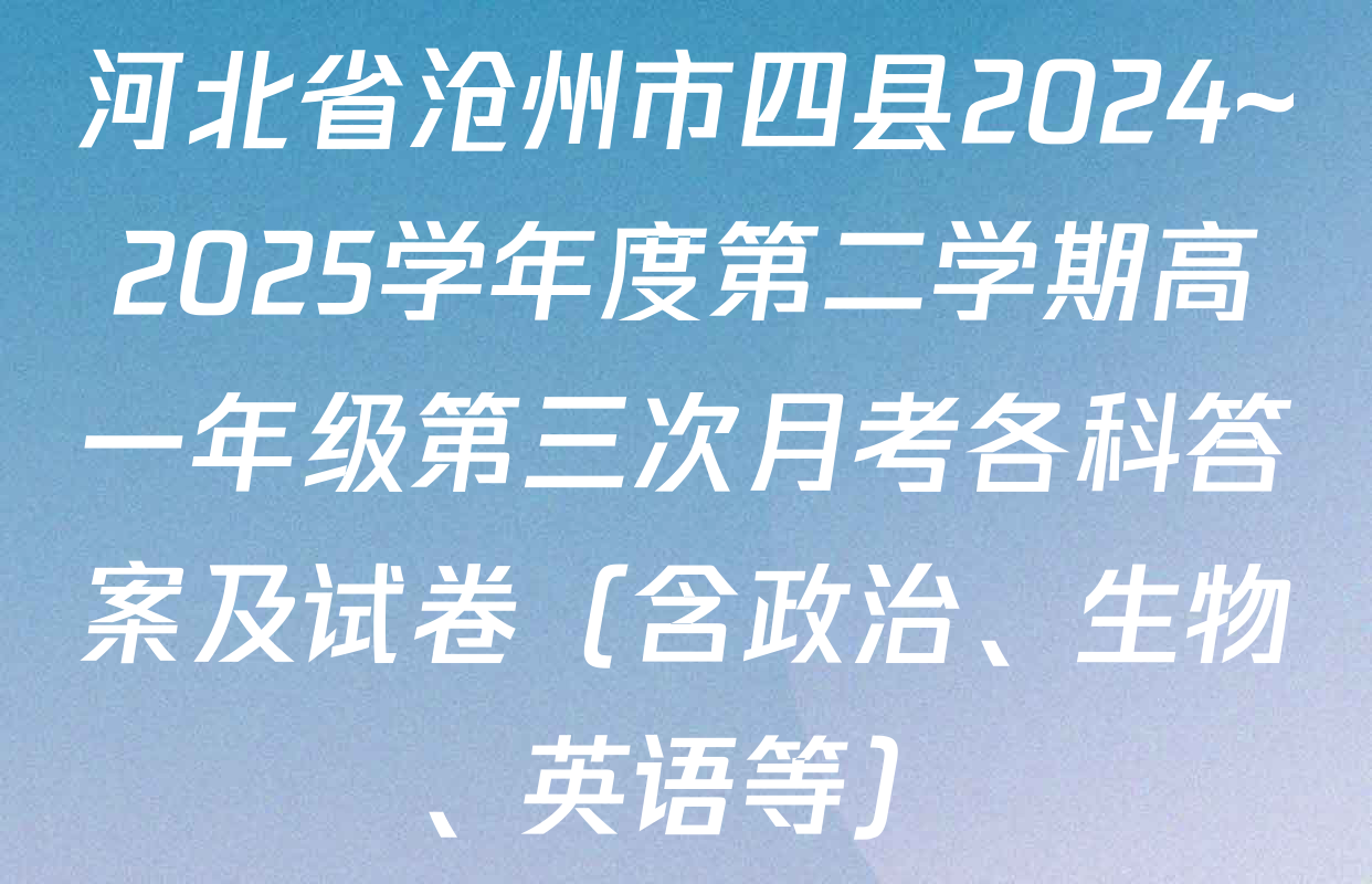 河北省沧州市四县2024~2025学年度第二学期高一年级第三次月考各科答案及试卷（含政治、生物、英语等）