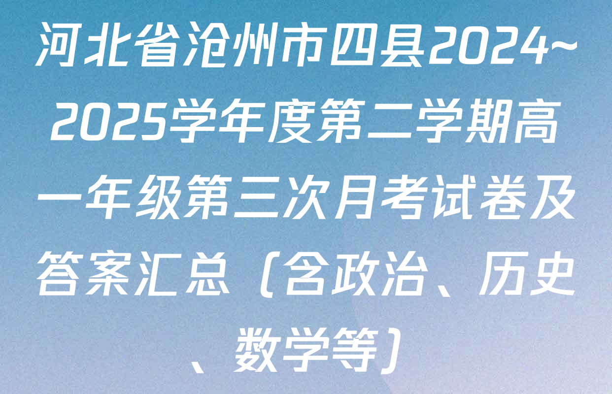 河北省沧州市四县2024~2025学年度第二学期高一年级第三次月考试卷及答案汇总（含政治、历史、数学等）