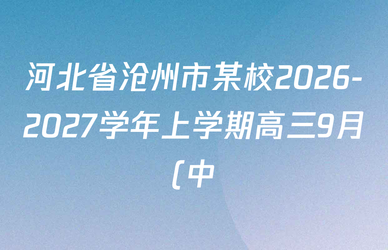 河北省沧州市某校2026-2027学年上学期高三9月(中)检测试卷及答案汇总(已更新数学 历史 政治等9份) 河北省沧州市某校2026-2027学年上学期高三9月(中)检测试卷及答案汇总(已更新数学 历史 政治等9份)