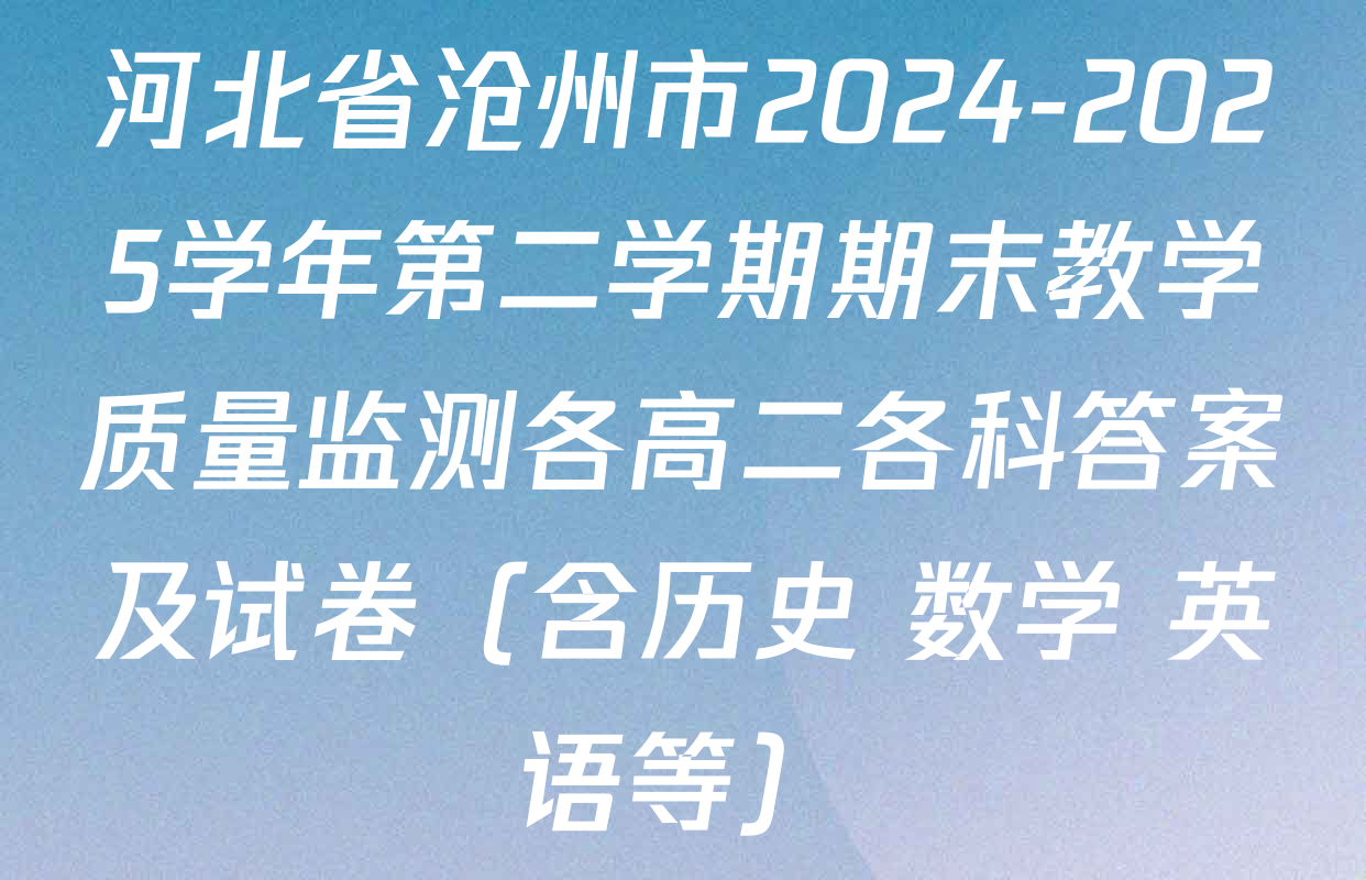河北省沧州市2024-2025学年第二学期期末教学质量监测各高二各科答案及试卷（含历史 数学 英语等）