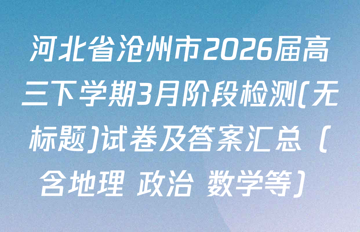 河北省沧州市2026届高三下学期3月阶段检测(无标题)试卷及答案汇总（含地理 政治 数学等）