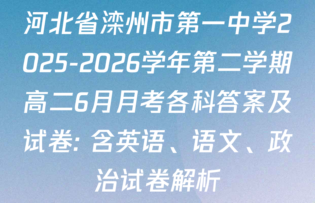 河北省滦州市第一中学2025-2026学年第二学期高二6月月考各科答案及试卷: 含英语、语文、政治试卷解析