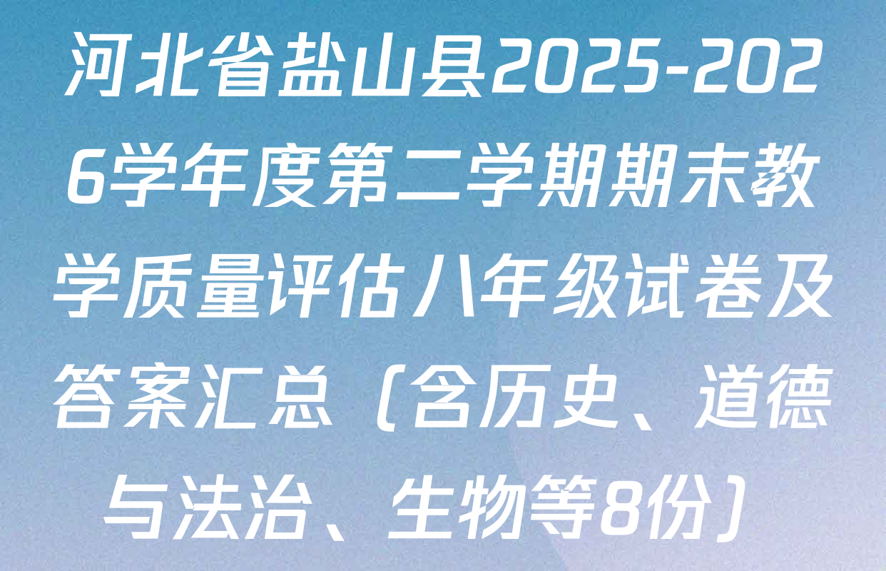 河北省盐山县2025-2026学年度第二学期期末教学质量评估八年级试卷及答案汇总（含历史、道德与法治、生物等8份）