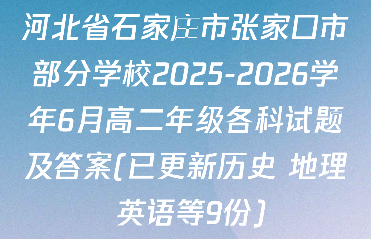 河北省石家庄市张家口市部分学校2025-2026学年6月高二年级各科试题及答案(已更新历史 地理 英语等9份)