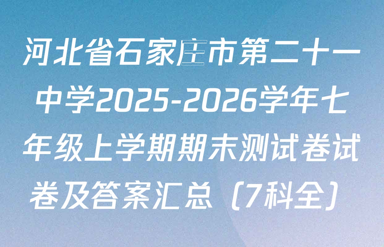 河北省石家庄市第二十一中学2025-2026学年七年级上学期期末测试卷试卷及答案汇总（7科全）