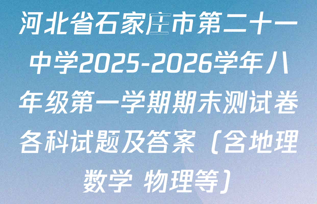 河北省石家庄市第二十一中学2025-2026学年八年级第一学期期末测试卷各科试题及答案（含地理 数学 物理等）