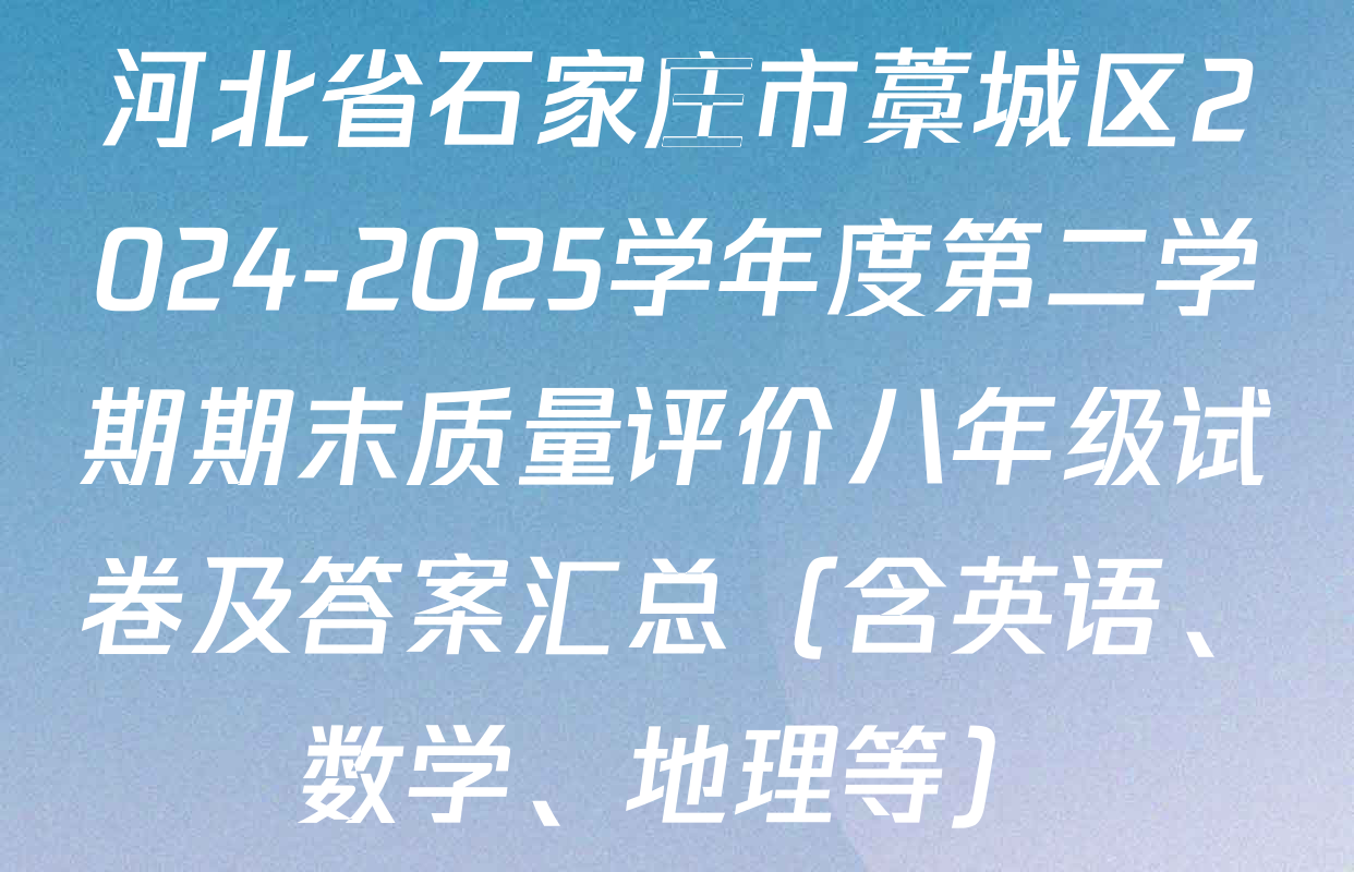河北省石家庄市藁城区2024-2025学年度第二学期期末质量评价八年级试卷及答案汇总（含英语、数学、地理等）