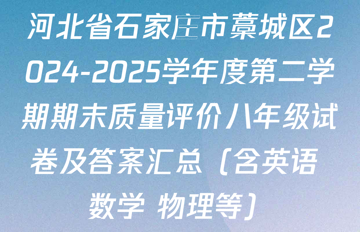 河北省石家庄市藁城区2024-2025学年度第二学期期末质量评价八年级试卷及答案汇总（含英语 数学 物理等）