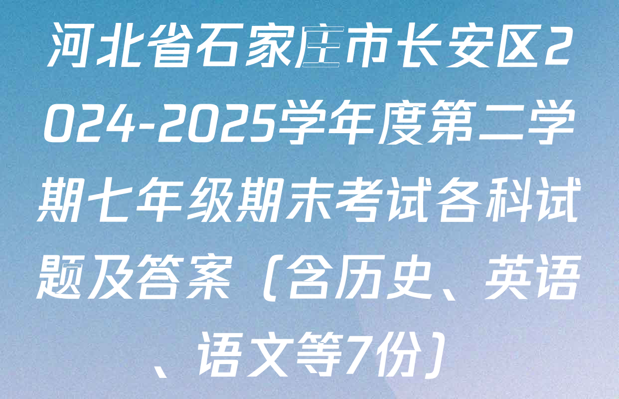 河北省石家庄市长安区2024-2025学年度第二学期七年级期末考试各科试题及答案（含历史、英语、语文等7份）