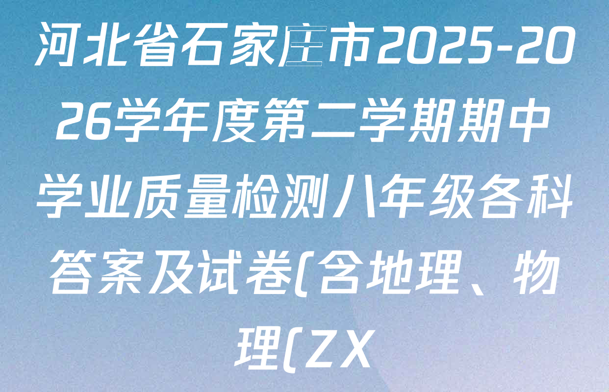 河北省石家庄市2025-2026学年度第二学期期中学业质量检测八年级各科答案及试卷(含地理、物理(ZX)、道德与法治(ZX)等8份) 河北省石家庄市2025-2026学年度第二学期期中学业质量检测八年级各科答案及试卷(含地理、物理(ZX)、道德与法治(ZX)等8份)