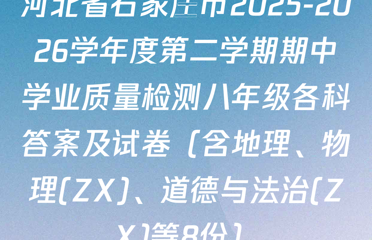 河北省石家庄市2025-2026学年度第二学期期中学业质量检测八年级各科答案及试卷（含地理、物理(ZX)、道德与法治(ZX)等8份）