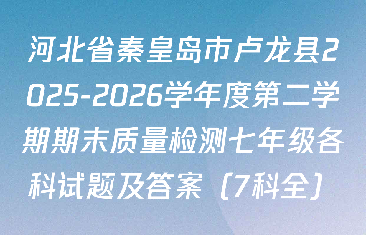 河北省秦皇岛市卢龙县2025-2026学年度第二学期期末质量检测七年级各科试题及答案（7科全）