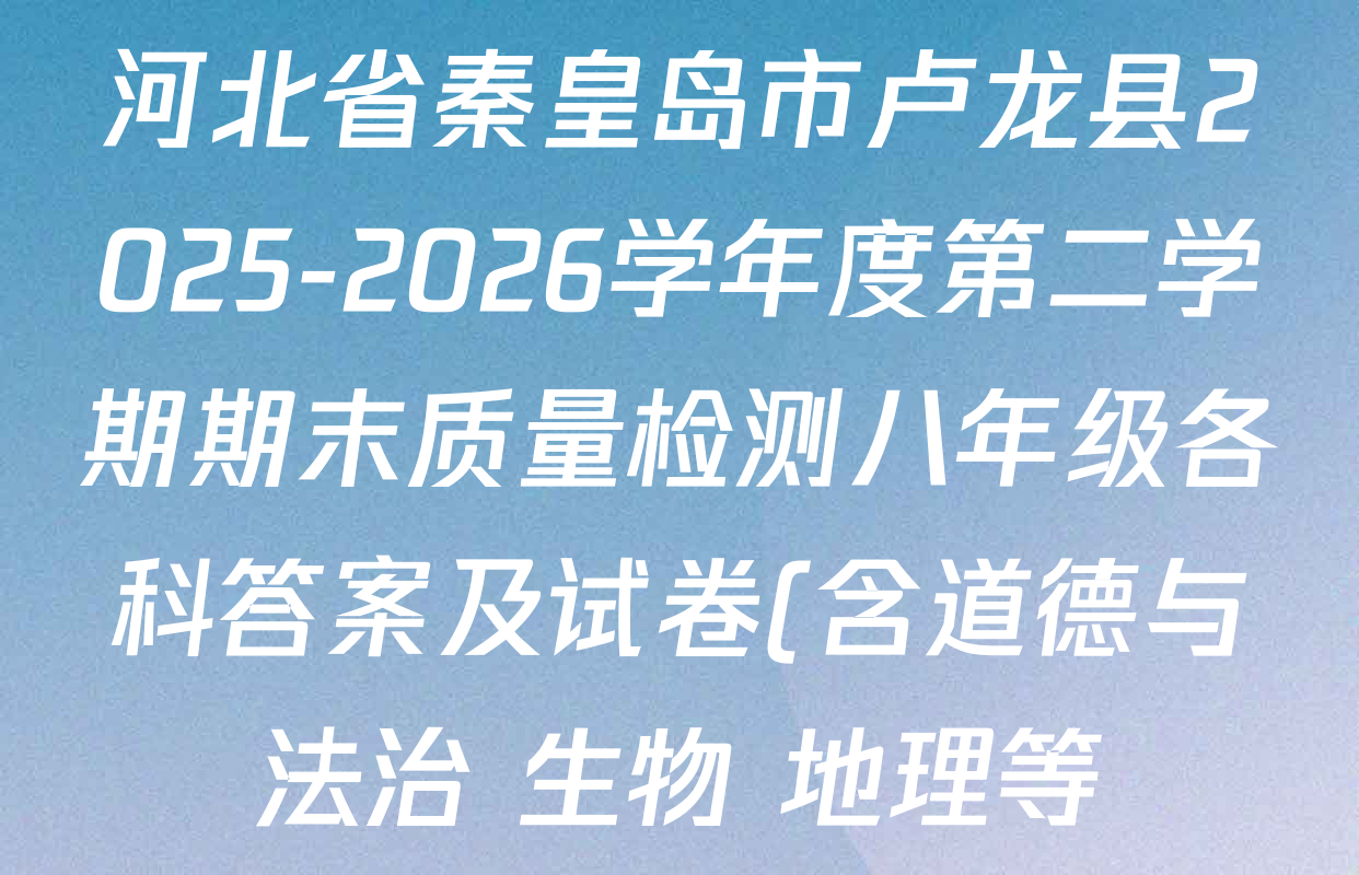 河北省秦皇岛市卢龙县2025-2026学年度第二学期期末质量检测八年级各科答案及试卷(含道德与法治 生物 地理等)