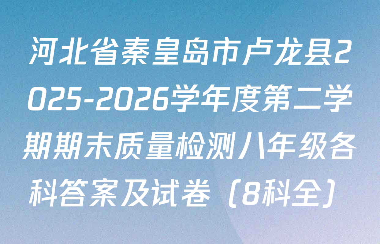 河北省秦皇岛市卢龙县2025-2026学年度第二学期期末质量检测八年级各科答案及试卷（8科全）