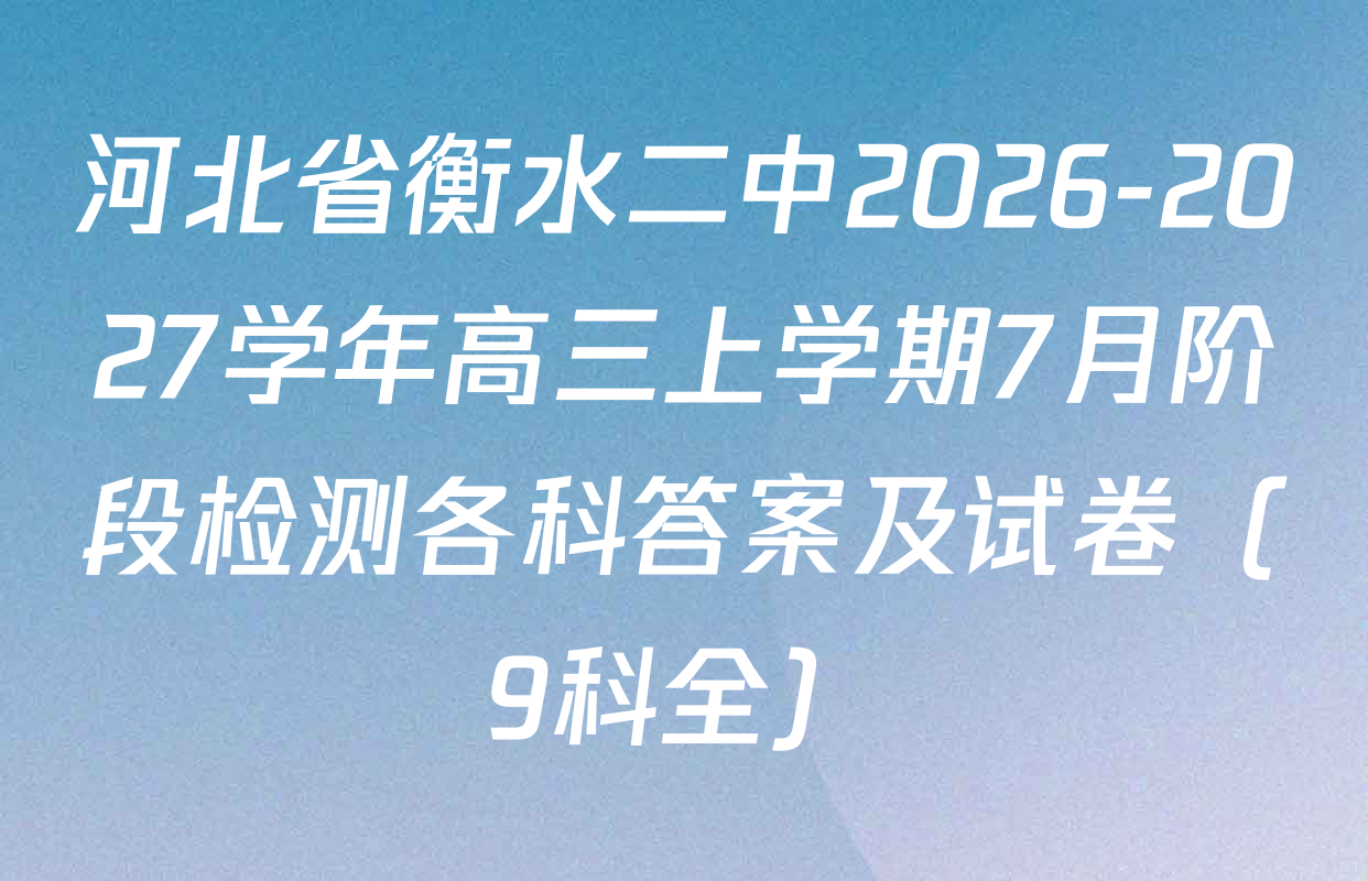 河北省衡水二中2026-2027学年高三上学期7月阶段检测各科答案及试卷（9科全）