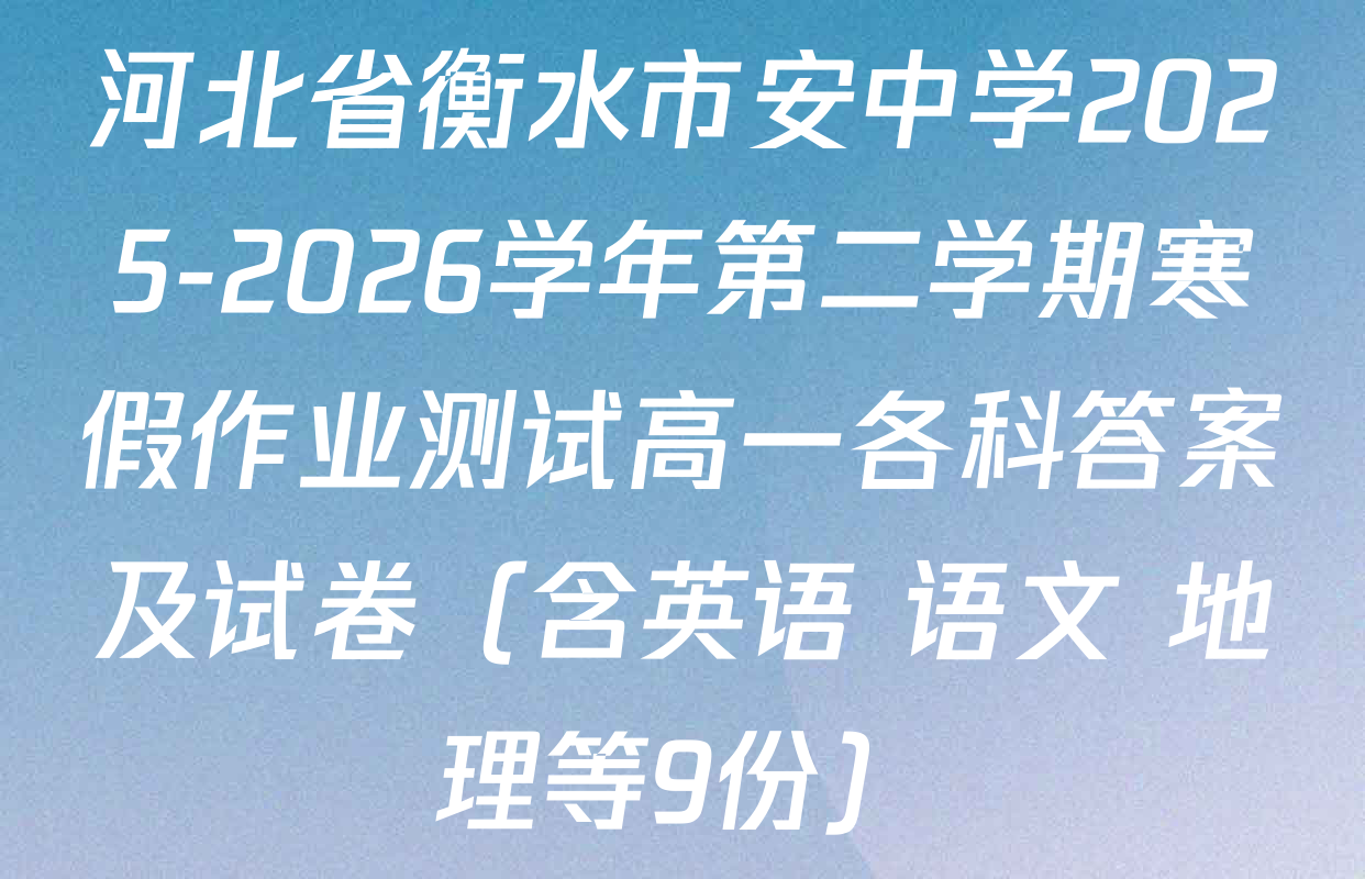 河北省衡水市安中学2025-2026学年第二学期寒假作业测试高一各科答案及试卷（含英语 语文 地理等9份）