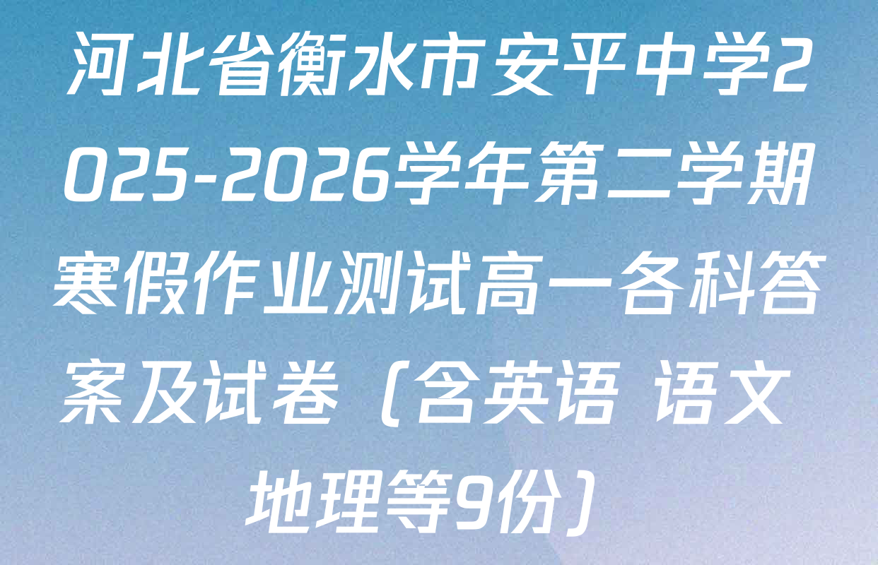 河北省衡水市安平中学2025-2026学年第二学期寒假作业测试高一各科答案及试卷（含英语 语文 地理等9份）