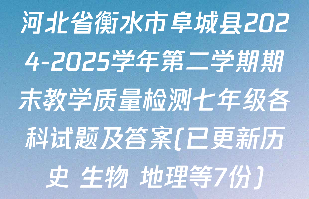 河北省衡水市阜城县2024-2025学年第二学期期末教学质量检测七年级各科试题及答案(已更新历史 生物 地理等7份)