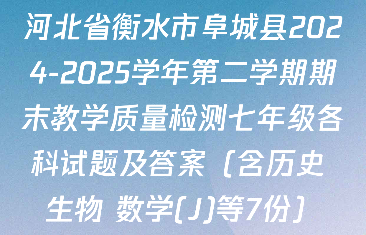 河北省衡水市阜城县2024-2025学年第二学期期末教学质量检测七年级各科试题及答案（含历史 生物 数学(J)等7份）